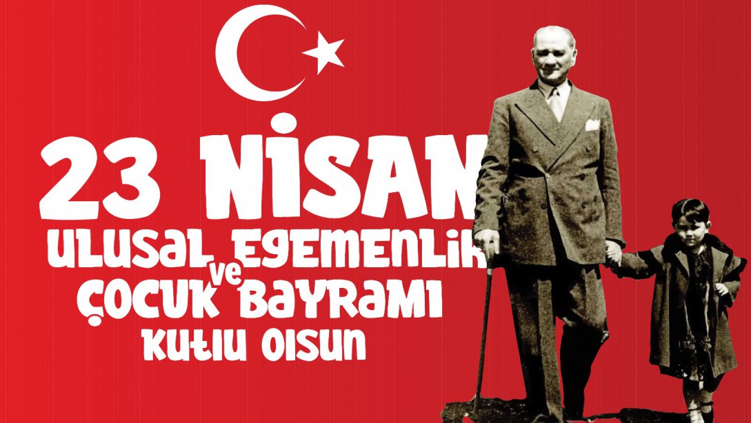 23 NİSAN ULUSAL EGEMENLİK VE ÇOCUK BAYRAMIMIZ KUTLU OLSUN